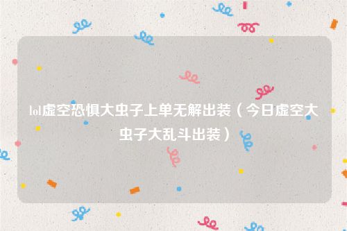 lol虚空恐惧大虫子上单无解出装（今日虚空大虫子大乱斗出装）