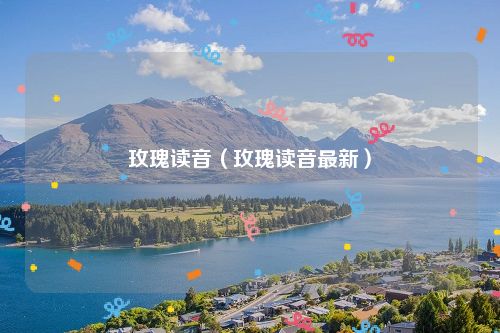 玫瑰读音(玫瑰读音最新)