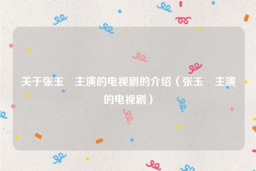 关于张玉嬿主演的电视剧的介绍（张玉嬿主演的电视剧）