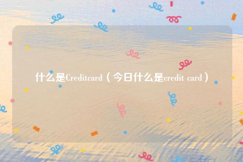 什么是Creditcard(今日什么是credit card)