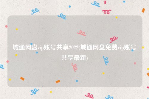 城通网盘vip账号共享2022(城通网盘免费vip账号共享最新)