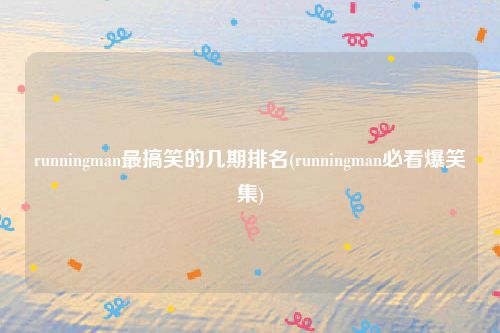 runningman最搞笑的几期排名(runningman必看爆笑集)