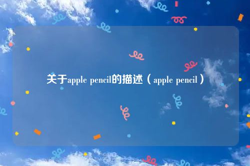 关于apple pencil的描述（apple pencil）