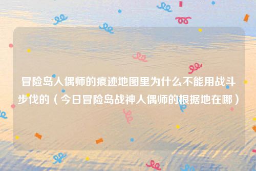 冒险岛人偶师的痕迹地图里为什么不能用战斗步伐的(今日冒险岛战神人偶师的根据地在哪)
