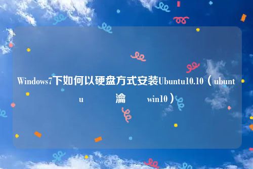 Windows7下如何以硬盘方式安装Ubuntu10.10（ubuntu鎬庝箞瀹夎win10）
