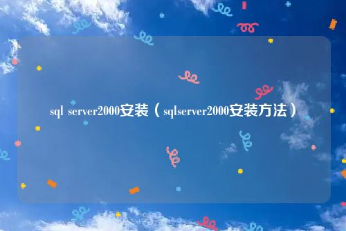sql server2000安装（sqlserver2000安装方法）