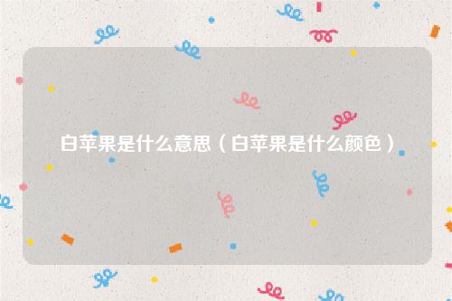 白苹果是什么意思(白苹果是什么颜色)