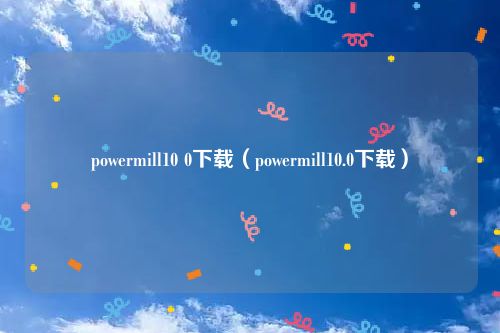 powermill10 0下载(powermill10.0下载)