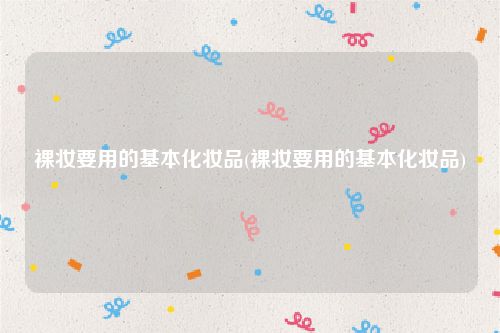 裸妆要用的基本化妆品(裸妆要用的基本化妆品)