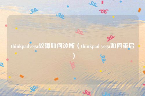 thinkpadyoga故障如何诊断(thinkpad yoga如何重启)