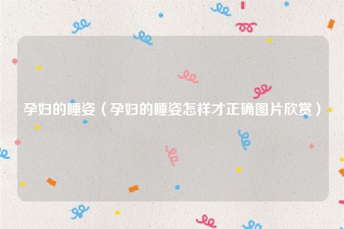 孕妇的睡姿(孕妇的睡姿怎样才正确图片欣赏)