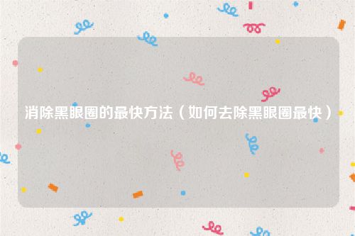 消除黑眼圈的最快方法(如何去除黑眼圈最快)