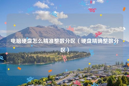 电脑硬盘怎么精准整数分区（硬盘精确整数分区）