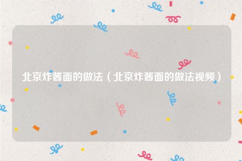 北京炸酱面的做法(北京炸酱面的做法视频)