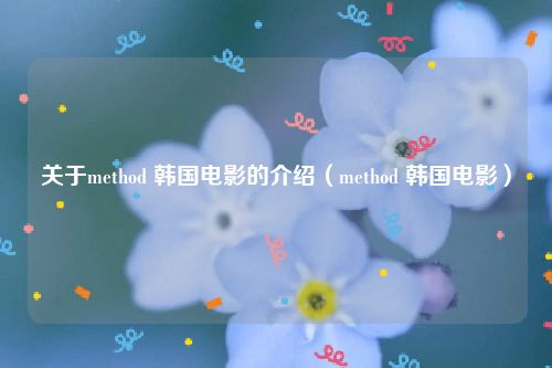 关于method 韩国电影的介绍(method 韩国电影)