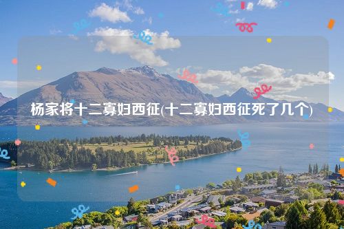 杨家将十二寡妇西征(十二寡妇西征死了几个)