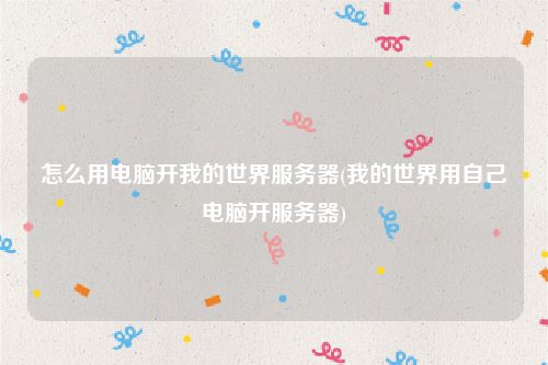 怎么用电脑开我的世界服务器(我的世界用自己电脑开服务器)
