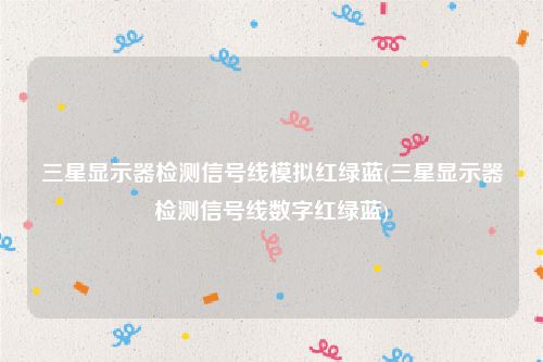 三星显示器检测信号线模拟红绿蓝(三星显示器检测信号线数字红绿蓝)