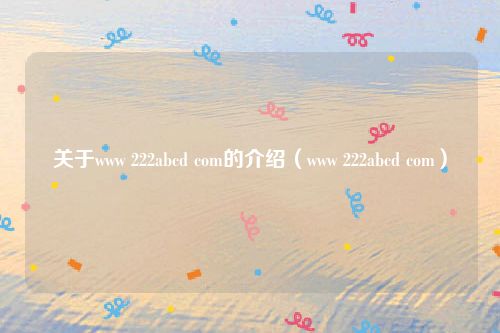 关于www 222abcd com的介绍(www 222abcd com)
