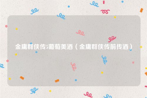 金庸群侠传5葡萄美酒(金庸群侠传前传酒)