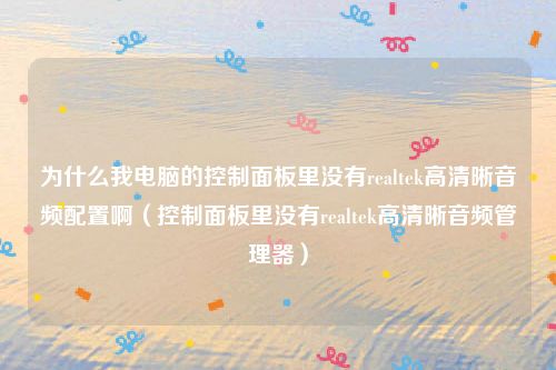 为什么我电脑的控制面板里没有realtek高清晰音频配置啊(控制面板里没有realtek高清晰音频管理器)