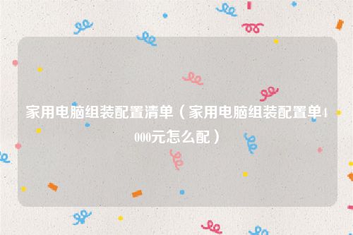 家用电脑组装配置清单(家用电脑组装配置单4000元怎么配)