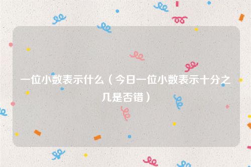 一位小数表示什么(今日一位小数表示十分之几是否错)