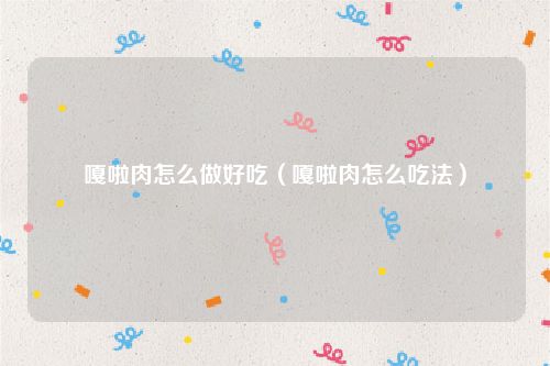 嘎啦肉怎么做好吃（嘎啦肉怎么吃法）