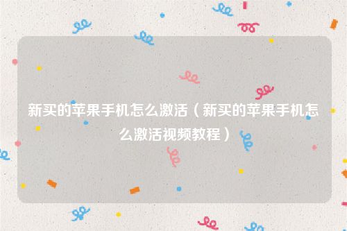 新买的苹果手机怎么激活(新买的苹果手机怎么激活视频教程)