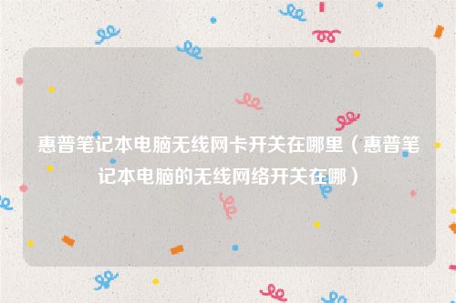 惠普笔记本电脑无线网卡开关在哪里(惠普笔记本电脑的无线网络开关在哪)