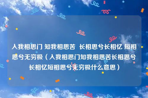 入我相思门 知我相思苦 长相思兮长相忆 短相思兮无穷极(入我相思门知我相思苦长相思兮长相忆短相思兮无穷极什么意思)