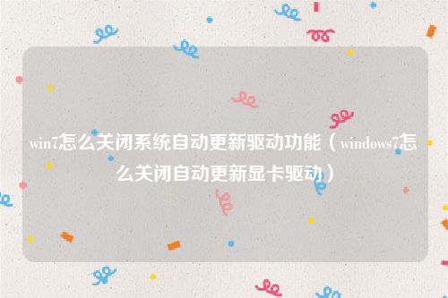 win7怎么关闭系统自动更新驱动功能(windows7怎么关闭自动更新显卡驱动)