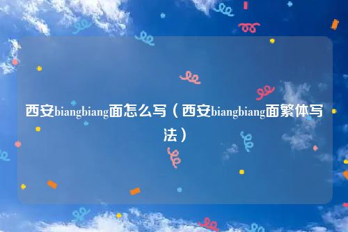 西安biangbiang面怎么写(西安biangbiang面繁体写法)