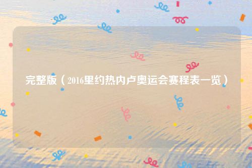 完整版（2016里约热内卢奥运会赛程表一览）