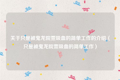 关于只是被鬼龙院萱吸血的简单工作的介绍(只是被鬼龙院萱吸血的简单工作)