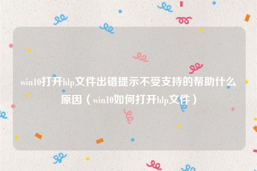 win10打开hlp文件出错提示不受支持的帮助什么原因（win10如何打开hlp文件）