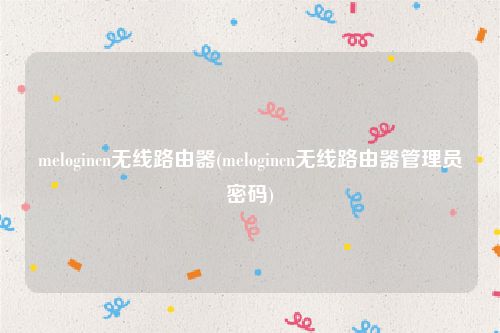 melogincn无线路由器(melogincn无线路由器管理员密码)