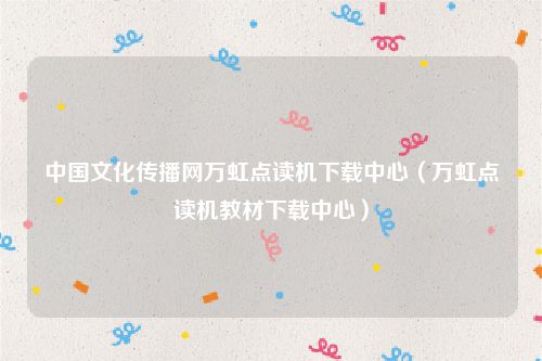 中国文化传播网万虹点读机下载中心(万虹点读机教材下载中心)