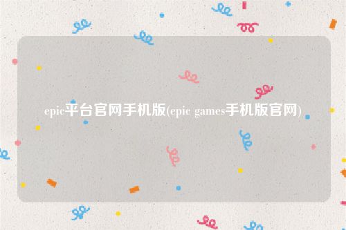 epic平台官网手机版(epic games手机版官网)