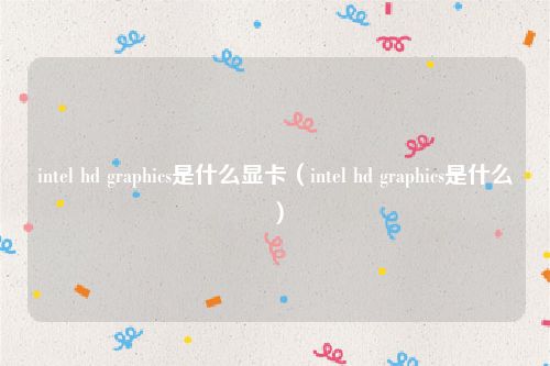 intel hd graphics是什么显卡(intel hd graphics是什么)