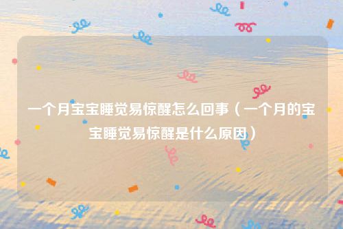 一个月宝宝睡觉易惊醒怎么回事(一个月的宝宝睡觉易惊醒是什么原因)