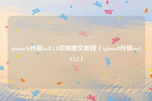iphone4s升级ios8.4.1详细图文教程(iphone8升级ios14.4.2)