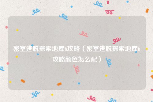 密室逃脱探索地库6攻略(密室逃脱探索地库6攻略颜色怎么配)