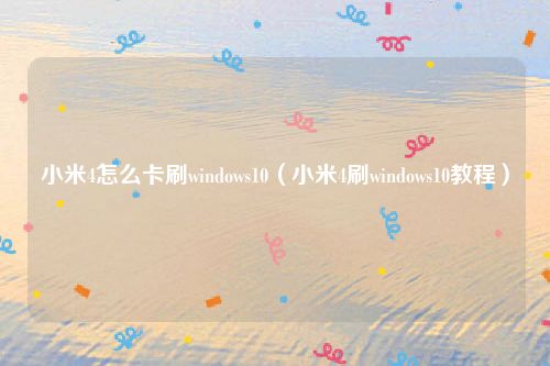 小米4怎么卡刷windows10(小米4刷windows10教程)