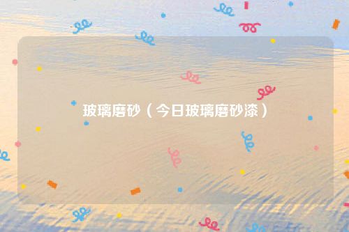 玻璃磨砂(今日玻璃磨砂漆)