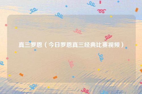 真三罗恩(今日罗恩真三经典比赛视频)