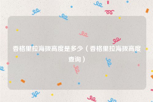 香格里拉海拔高度是多少（香格里拉海拔高度查询）