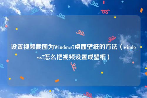 设置视频截图为Windows7桌面壁纸的方法(windows7怎么把视频设置成壁纸)