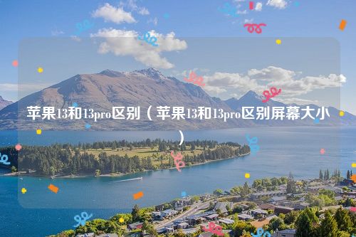 苹果13和13pro区别(苹果13和13pro区别屏幕大小)