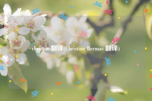 christine翻译(Christine Bermas 翻译)